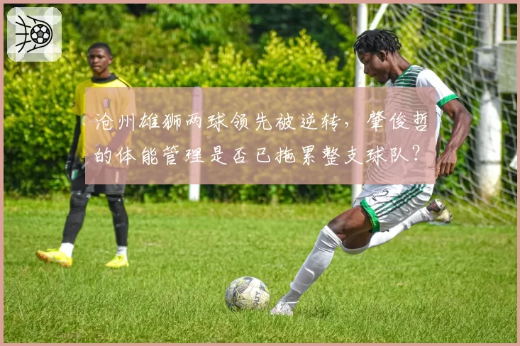 沧州雄狮两球领先被逆转，肇俊哲的体能管理是否已拖累整支球队？