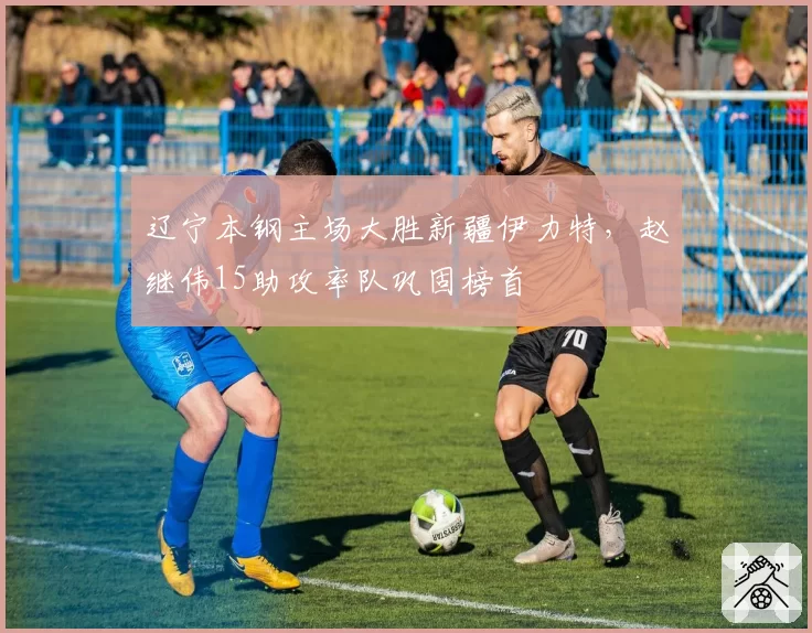 辽宁本钢主场大胜新疆伊力特,赵继伟15助攻率队巩固榜首