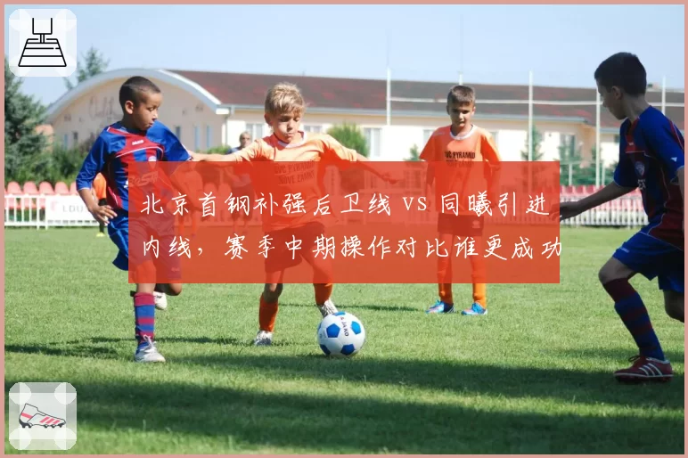 北京首钢补强后卫线 vs 同曦引进内线,赛季中期操作对比谁更成功?