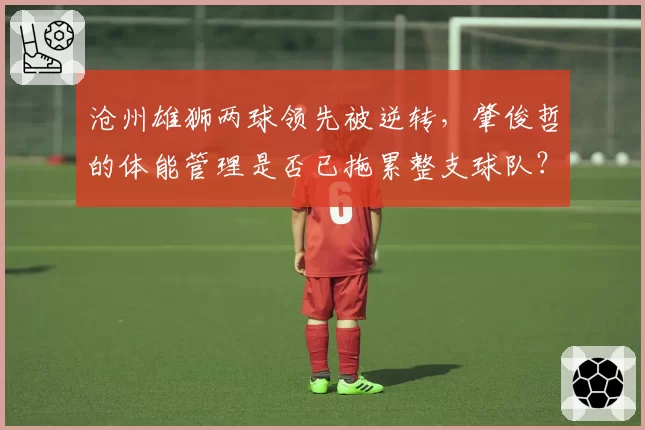 沧州雄狮两球领先被逆转，肇俊哲的体能管理是否已拖累整支球队？