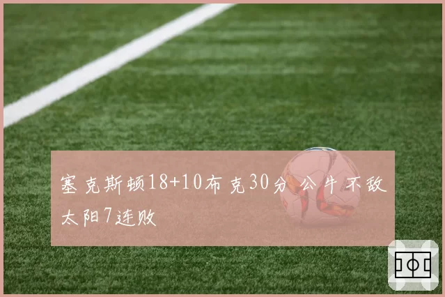 塞克斯顿18+10布克30分 公牛不敌太阳7连败