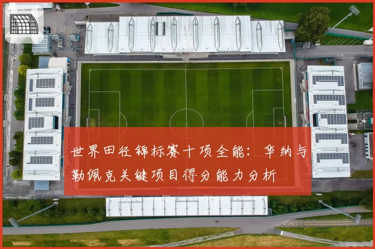 世界田径锦标赛十项全能：华纳与勒佩克关键项目得分能力分析