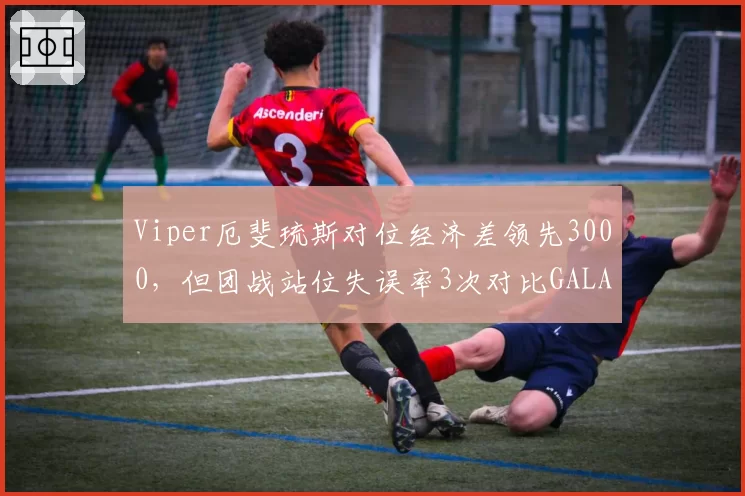 Viper厄斐琉斯对位经济差领先3000，但团战站位失误率3次对比GALA的0次酿惨败