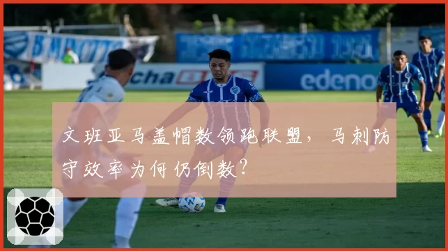 文班亚马盖帽数领跑联盟，马刺防守效率为何仍倒数？