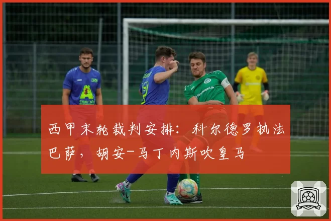 西甲末轮裁判安排：科尔德罗执法巴萨，胡安-马丁内斯吹皇马
