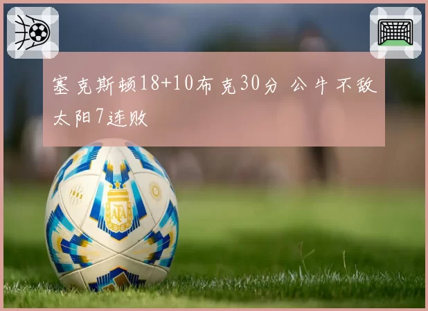 塞克斯顿18+10布克30分 公牛不敌太阳7连败