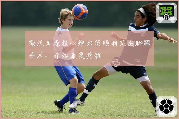 勒沃库森核心维尔茨顺利完成脚踝手术，开始康复疗程