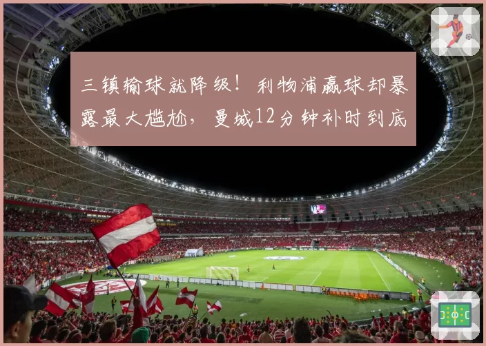 三镇输球就降级！利物浦赢球却暴露最大尴尬，曼城12分钟补时到底在补什么？
