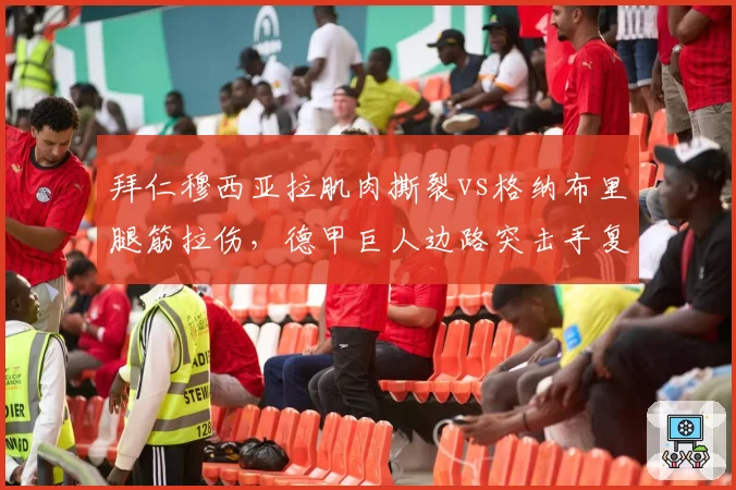 拜仁穆西亚拉肌肉撕裂vs格纳布里腿筋拉伤，德甲巨人边路突击手复出进度差异