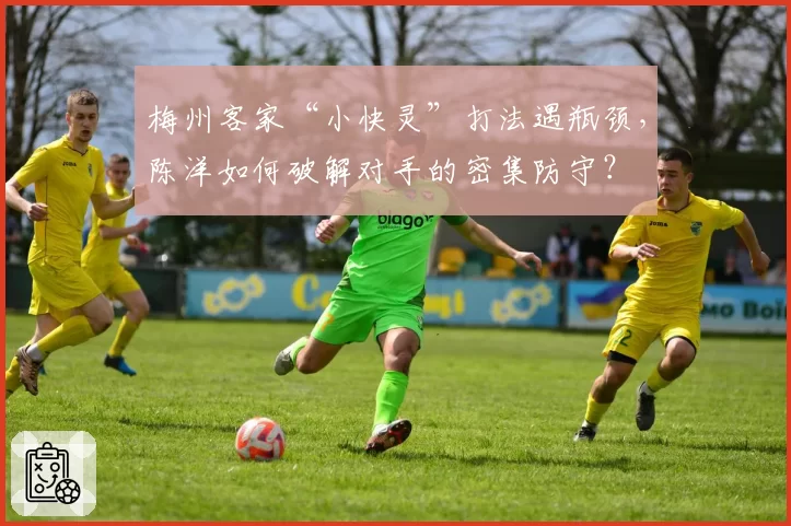 梅州客家“小快灵”打法遇瓶颈，陈洋如何破解对手的密集防守？
