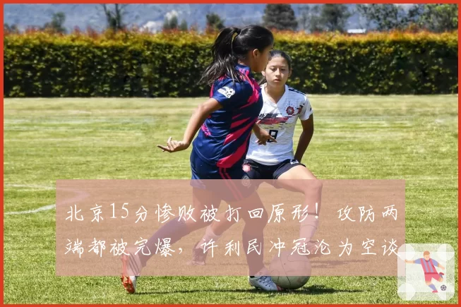 北京15分惨败被打回原形！攻防两端都被完爆，许利民冲冠沦为空谈
