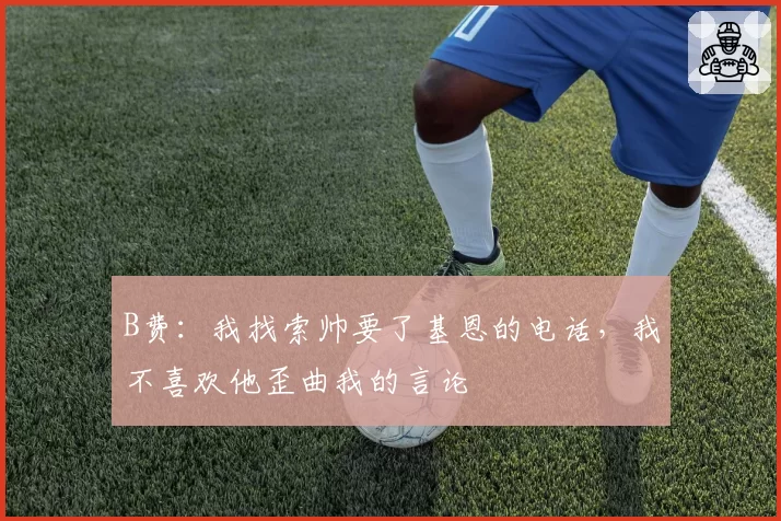 B费：我找索帅要了基恩的电话，我不喜欢他歪曲我的言论
