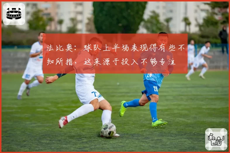 法比奥：球队上半场表现得有些不知所措，这来源于投入不够专注