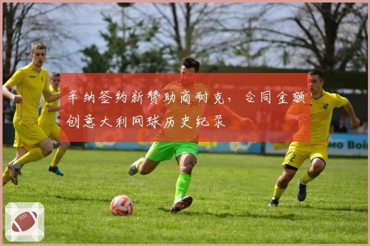 辛纳签约新赞助商耐克，合同金额创意大利网球历史纪录