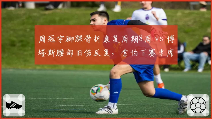 周冠宇脚踝骨折康复周期8周 vs 博塔斯腰部旧伤反复,索伯下赛季席位竞争筹码对比