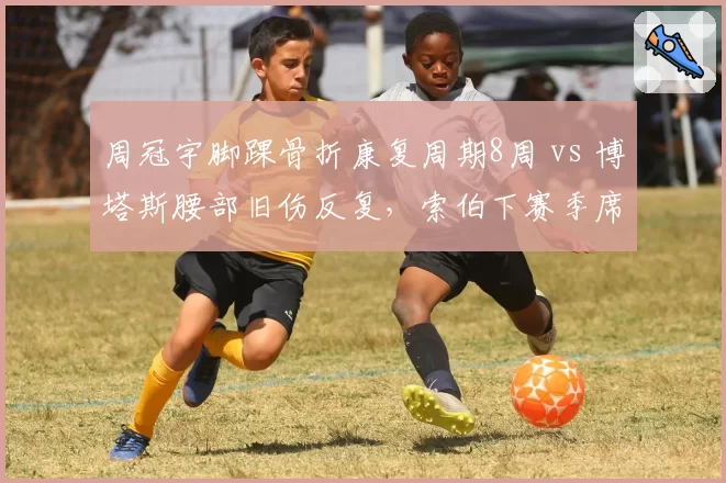 周冠宇脚踝骨折康复周期8周 vs 博塔斯腰部旧伤反复,索伯下赛季席位竞争筹码对比