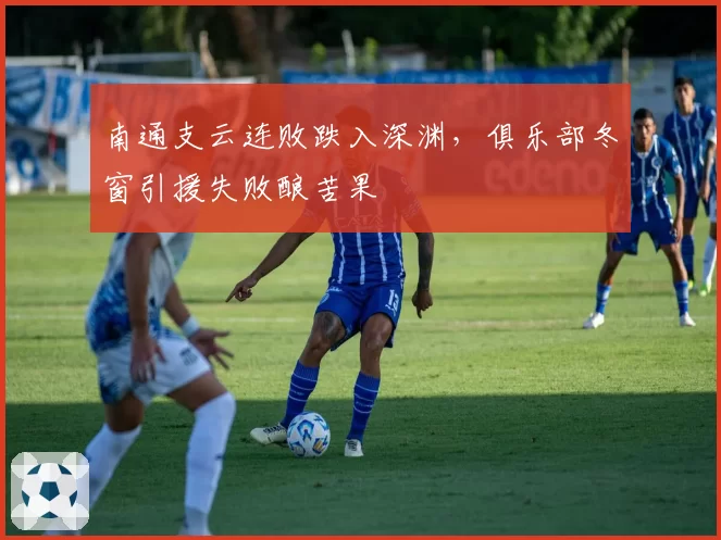 南通支云连败跌入深渊，俱乐部冬窗引援失败酿苦果