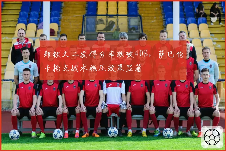 郑钦文二发得分率跌破40%，萨巴伦卡抢点战术施压效果显著