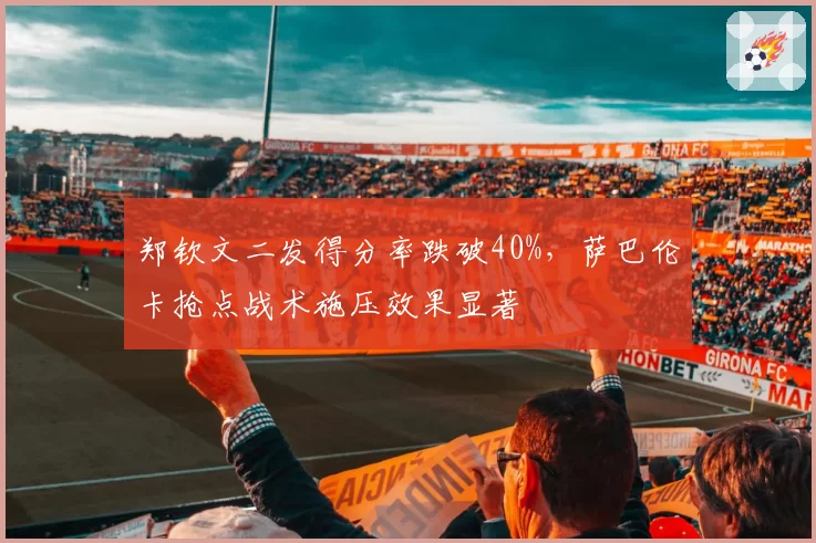 郑钦文二发得分率跌破40%，萨巴伦卡抢点战术施压效果显著