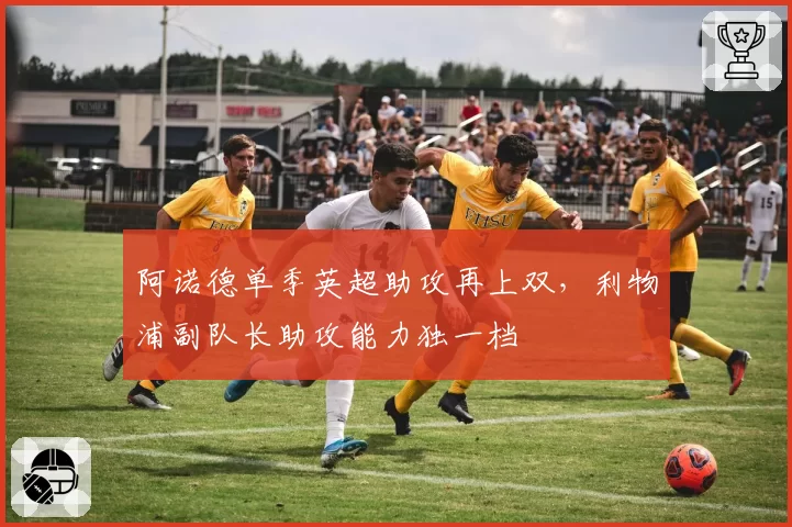 阿诺德单季英超助攻再上双，利物浦副队长助攻能力独一档