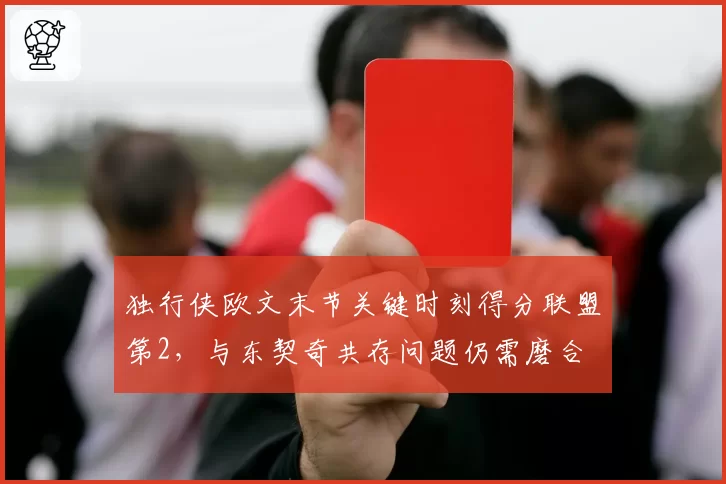 独行侠欧文末节关键时刻得分联盟第2，与东契奇共存问题仍需磨合