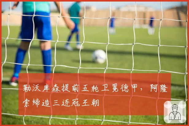 勒沃库森提前五轮卫冕德甲，阿隆索缔造三连冠王朝