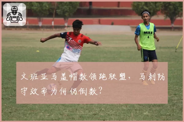 文班亚马盖帽数领跑联盟，马刺防守效率为何仍倒数？